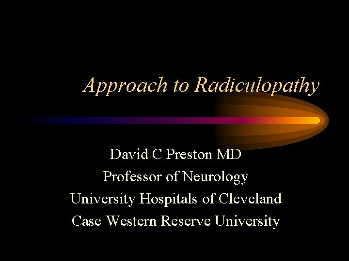 Approach to Radiculopathy David C Preston MD Professor of Neurology University Hospitals of Cleveland