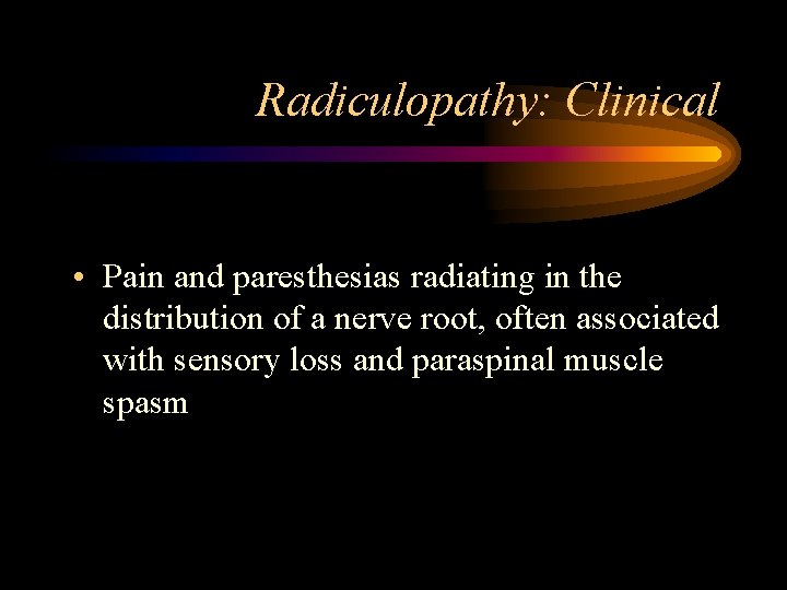 Radiculopathy: Clinical • Pain and paresthesias radiating in the distribution of a nerve root,