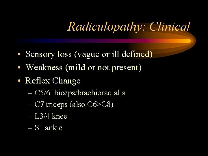 Radiculopathy: Clinical • Sensory loss (vague or ill defined) • Weakness (mild or not