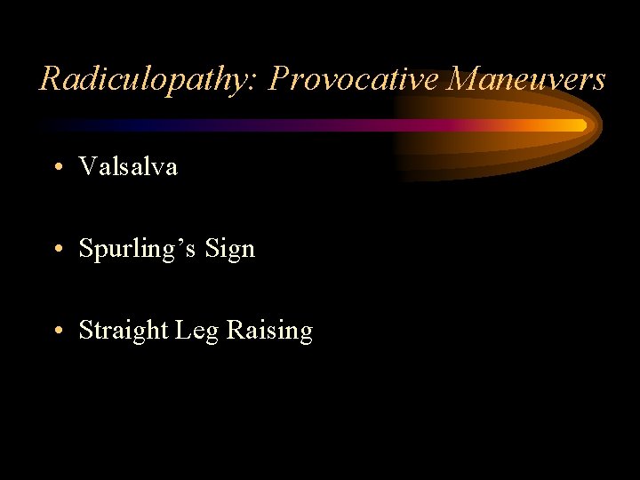 Radiculopathy: Provocative Maneuvers • Valsalva • Spurling’s Sign • Straight Leg Raising 