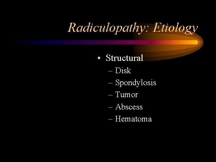 Radiculopathy: Etiology • Structural – Disk – Spondylosis – Tumor – Abscess – Hematoma