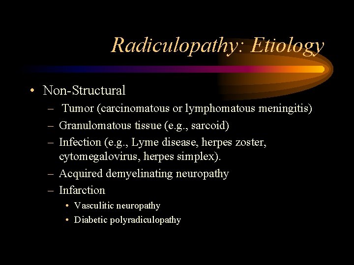 Radiculopathy: Etiology • Non-Structural – Tumor (carcinomatous or lymphomatous meningitis) – Granulomatous tissue (e.