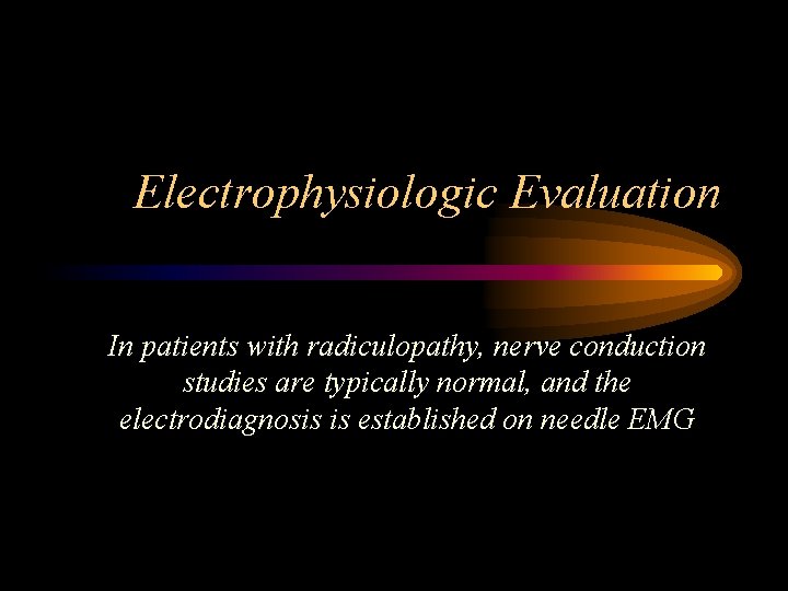 Electrophysiologic Evaluation In patients with radiculopathy, nerve conduction studies are typically normal, and the