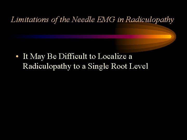 Limitations of the Needle EMG in Radiculopathy • It May Be Difficult to Localize