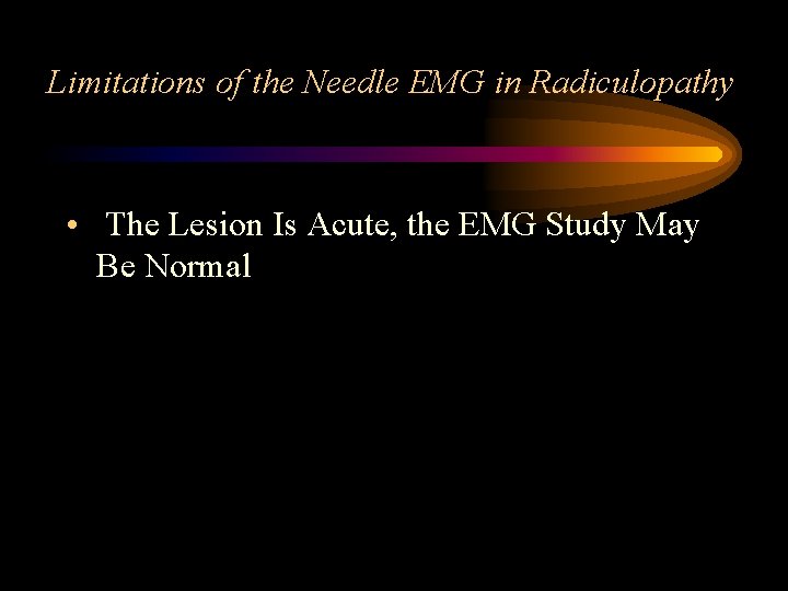 Limitations of the Needle EMG in Radiculopathy • The Lesion Is Acute, the EMG