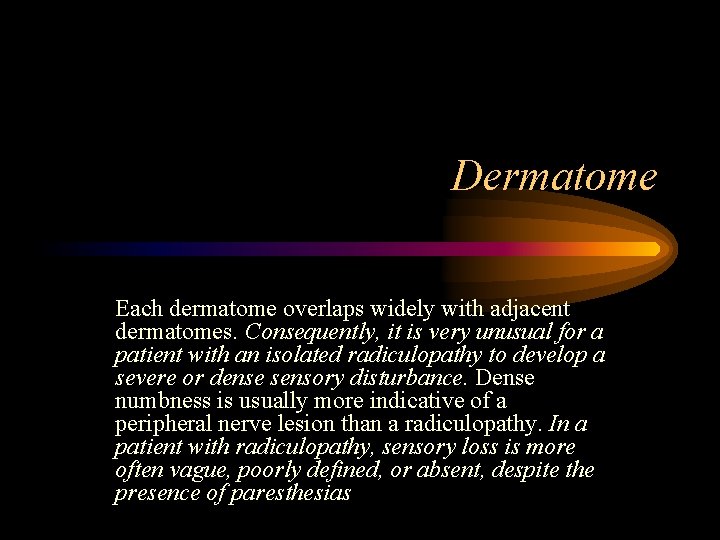 Dermatome Each dermatome overlaps widely with adjacent dermatomes. Consequently, it is very unusual for