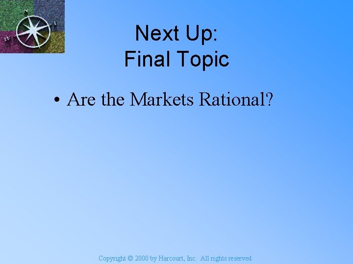 Next Up: Final Topic • Are the Markets Rational? Copyright © 2000 by Harcourt,