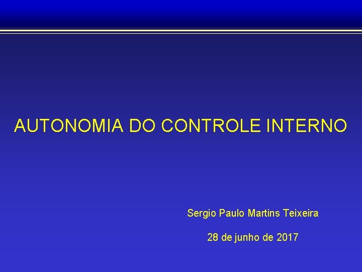AUTONOMIA DO CONTROLE INTERNO Sergio Paulo Martins Teixeira 28 de junho de 2017 