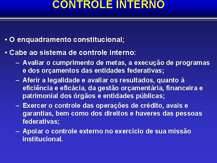 CONTROLE INTERNO • O enquadramento constitucional; • Cabe ao sistema de controle interno: –