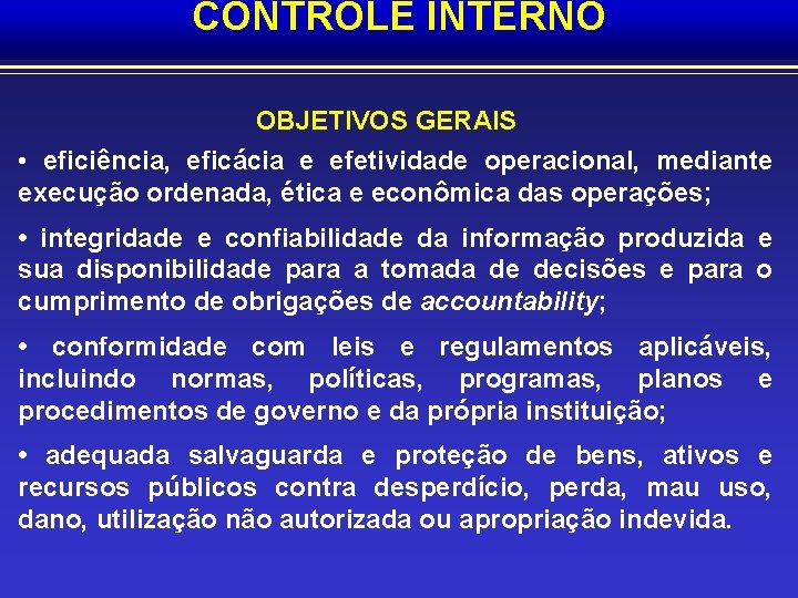 CONTROLE INTERNO OBJETIVOS GERAIS • eficiência, eficácia e efetividade operacional, mediante execução ordenada, ética