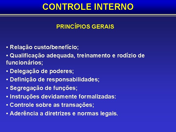 CONTROLE INTERNO PRINCÍPIOS GERAIS • Relação custo/benefício; • Qualificação adequada, treinamento e rodízio de