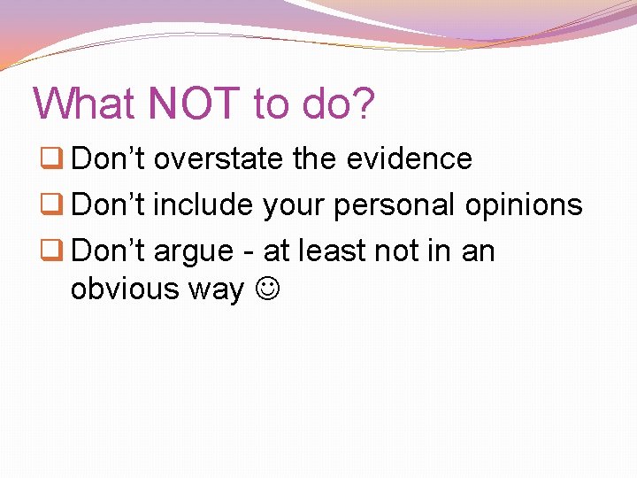 What NOT to do? q Don’t overstate the evidence q Don’t include your personal