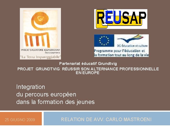 Partenariat éducatif Grundtvig PROJET GRUNDTVIG: RÉUSSIR SON ALTERNANCE PROFESSIONNELLE EN EUROPE Integration du percours