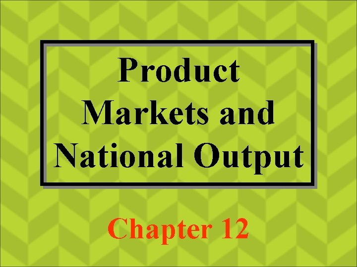 Product Markets and National Output Chapter 12 