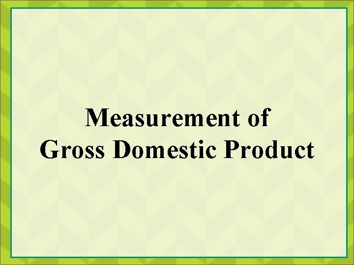 Measurement of Gross Domestic Product 