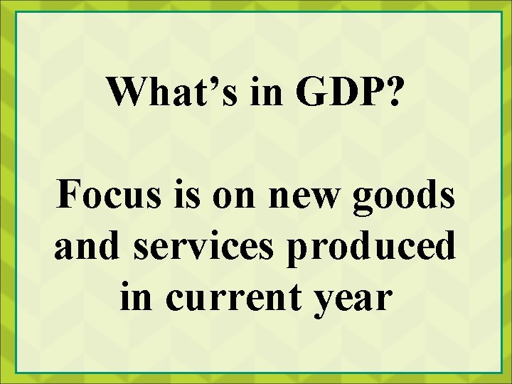 What’s in GDP? Focus is on new goods and services produced in current year