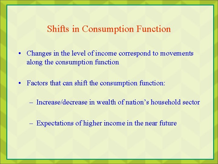 Shifts in Consumption Function • Changes in the level of income correspond to movements