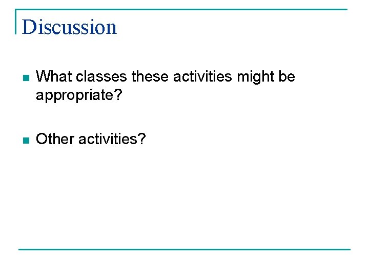 Discussion n What classes these activities might be appropriate? n Other activities? 