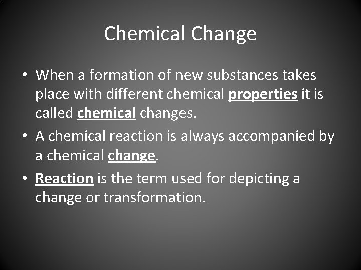Chemical Change • When a formation of new substances takes place with different chemical