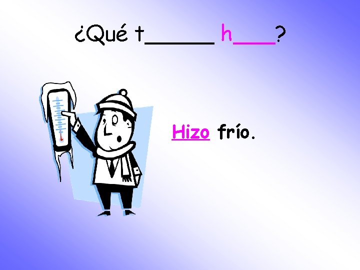 ¿Qué t_____ h___? Hizo frío. 