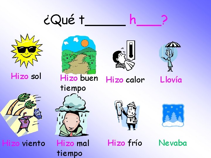 ¿Qué t_____ h___? Hizo sol Hizo viento Hizo buen Hizo calor tiempo Hizo mal