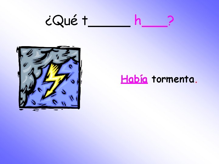 ¿Qué t_____ h___? Había tormenta. 