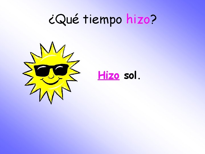 ¿Qué tiempo hizo? Hizo sol. 