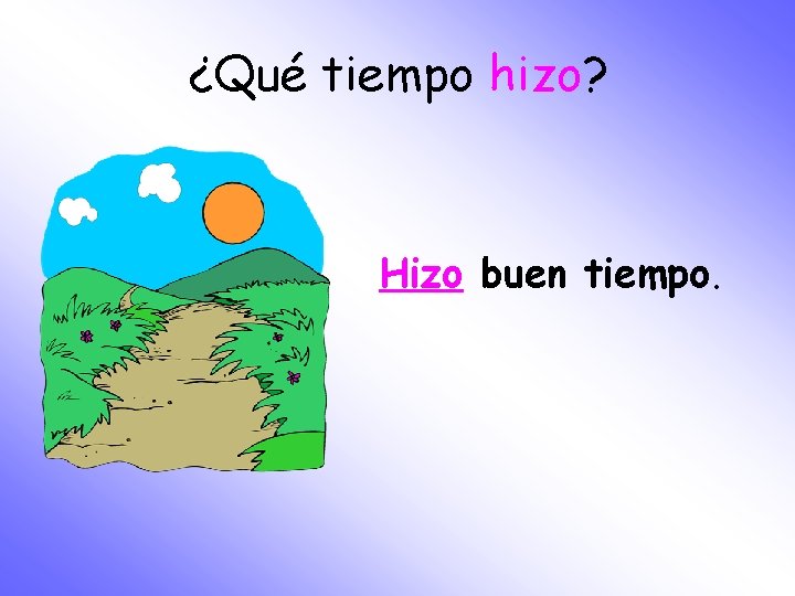 ¿Qué tiempo hizo? Hizo buen tiempo. 