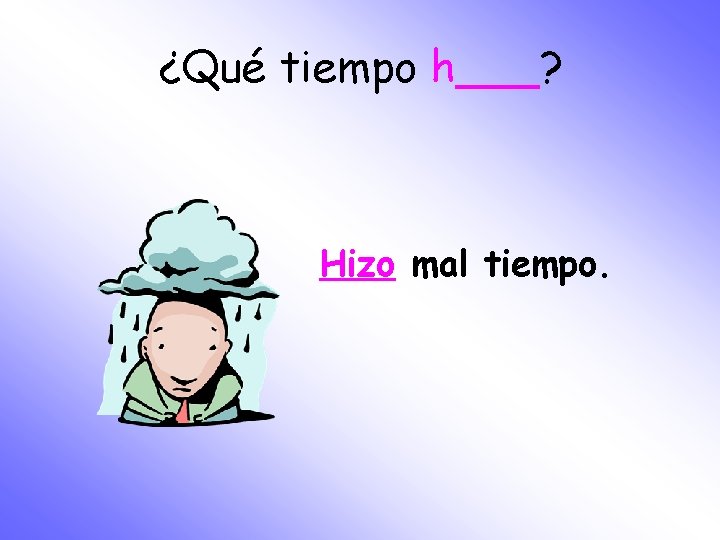 ¿Qué tiempo h___? Hizo mal tiempo. 