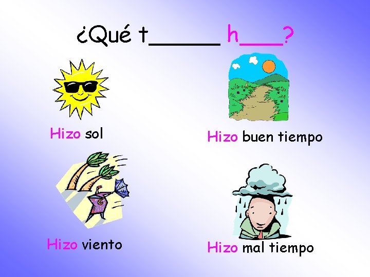 ¿Qué t_____ h___? Hizo sol Hizo buen tiempo Hizo viento Hizo mal tiempo 