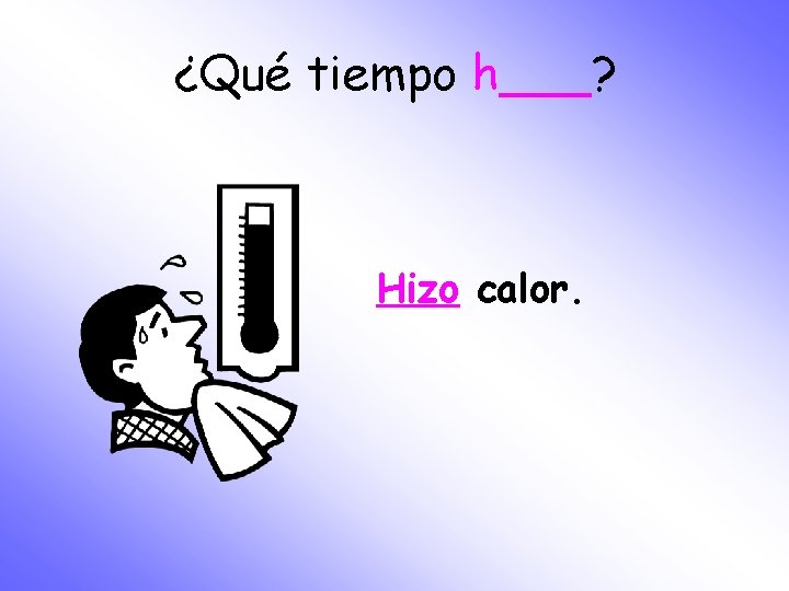 ¿Qué tiempo h___? Hizo calor. 