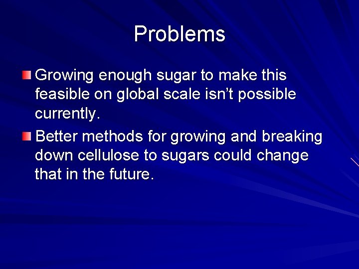 Problems Growing enough sugar to make this feasible on global scale isn’t possible currently.