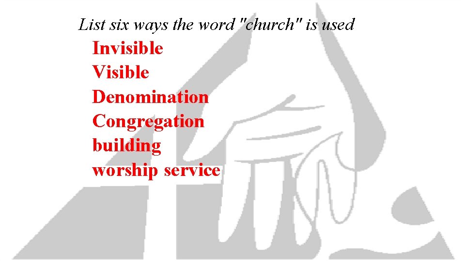 List six ways the word "church" is used Invisible Visible Denomination Congregation building worship