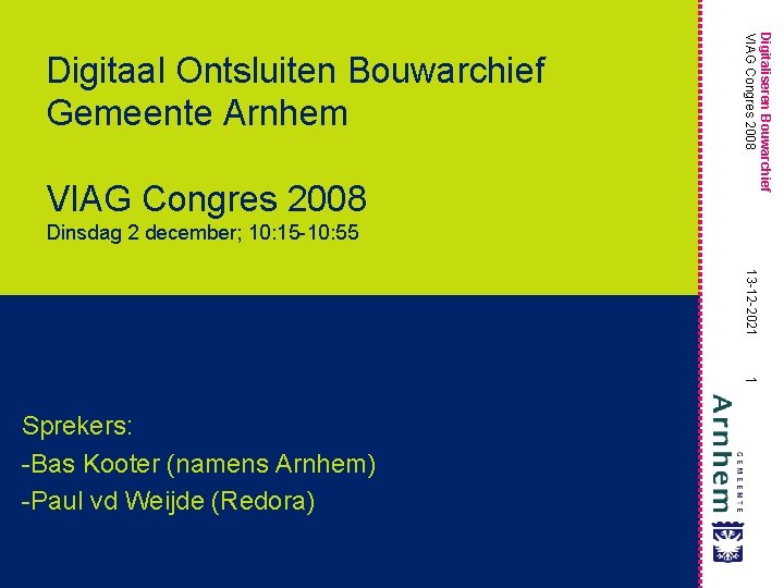 VIAG Congres 2008 Digitaliseren Bouwarchief VIAG Congres 2008 Digitaal Ontsluiten Bouwarchief Gemeente Arnhem Dinsdag