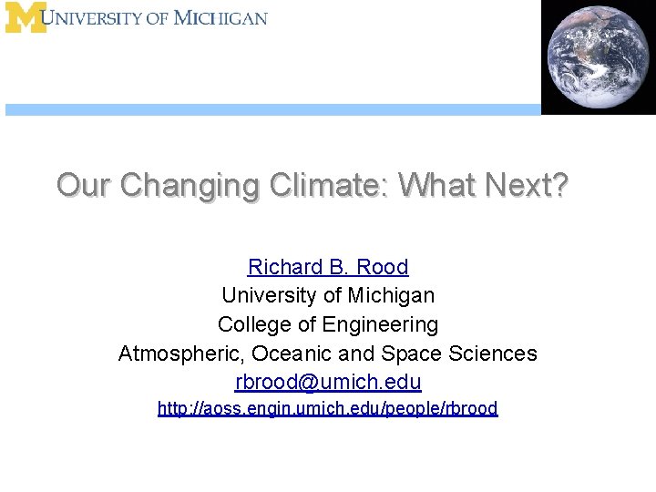 Our Changing Climate: What Next? Richard B. Rood University of Michigan College of Engineering