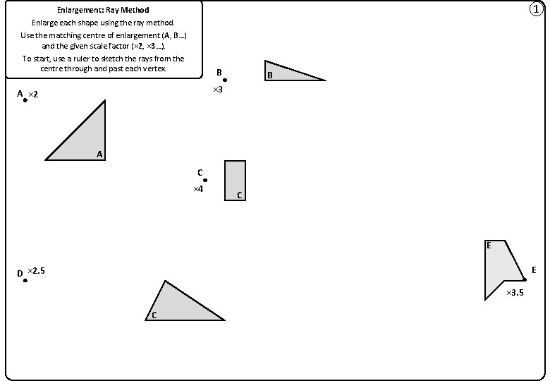 ① Enlargement: Ray Method Enlarge each shape using the ray method. Use the matching