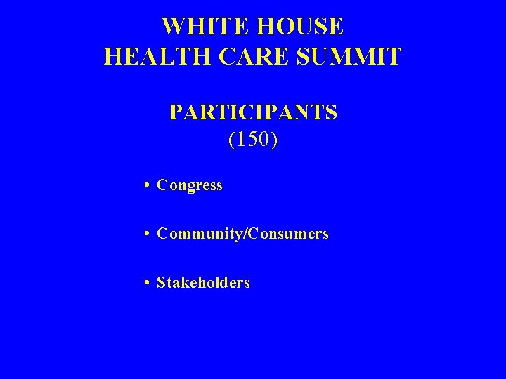 WHITE HOUSE HEALTH CARE SUMMIT PARTICIPANTS (150) • Congress • Community/Consumers • Stakeholders 
