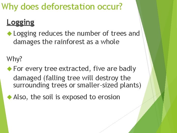 Why does deforestation occur? Logging reduces the number of trees and damages the rainforest