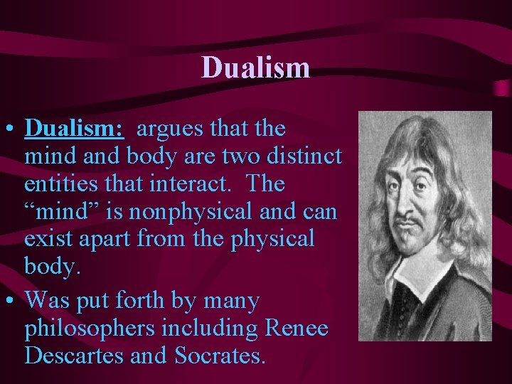 Dualism • Dualism: argues that the mind and body are two distinct entities that