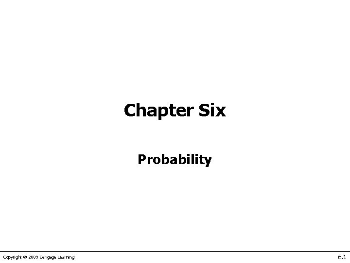 Chapter Six Probability Copyright © 2009 Cengage Learning 6. 1 