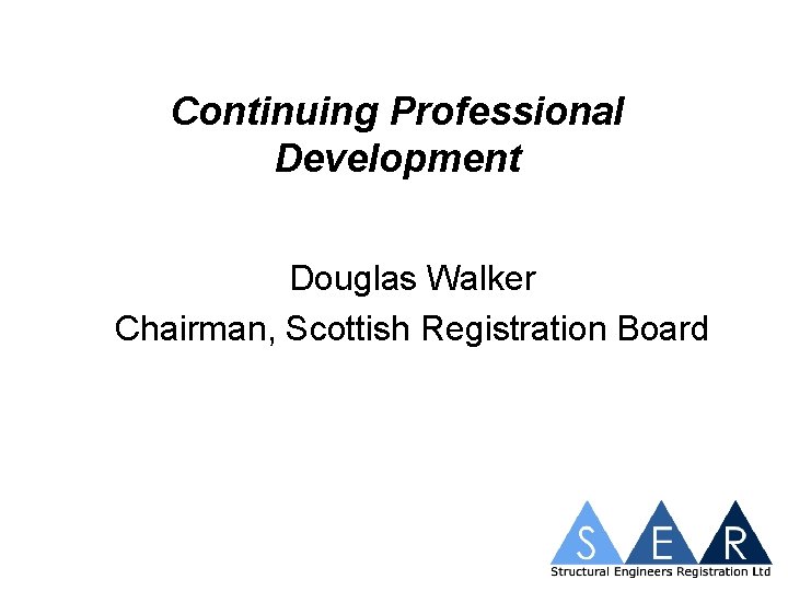 Continuing Professional Development Douglas Walker Chairman, Scottish Registration Board 