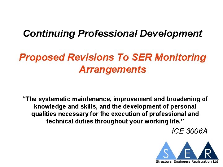 Continuing Professional Development Proposed Revisions To SER Monitoring Arrangements “The systematic maintenance, improvement and