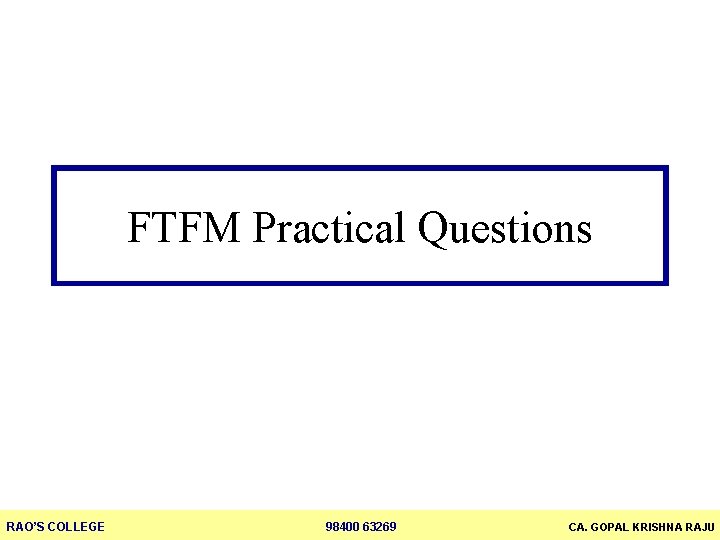 FTFM Practical Questions RAO’S COLLEGE 98400 63269 CA. GOPAL KRISHNA RAJU 