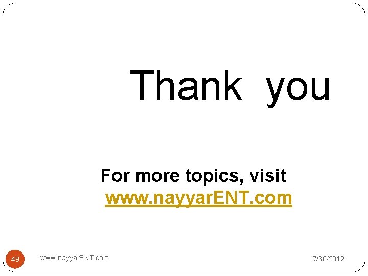 Thank you For more topics, visit www. nayyar. ENT. com 49 www. nayyar. ENT. Thank you For more topics, visit www. nayyar. ENT. com 49 www. nayyar. ENT.