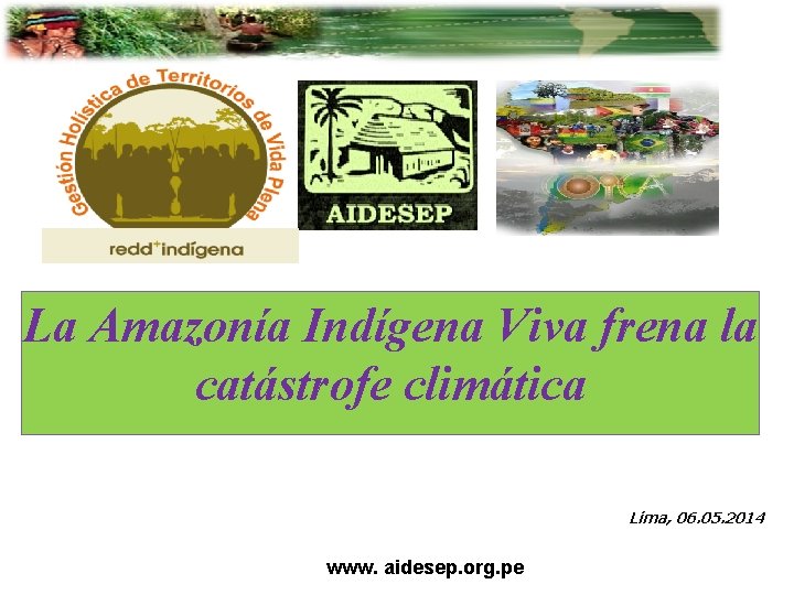 La Amazonía Indígena Viva frena la catástrofe climática Lima, 06. 05. 2014 www. aidesep.