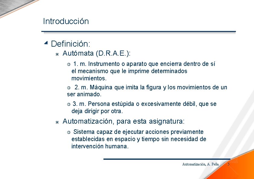 Introducción Definición: Autómata (D. R. A. E. ): 1. m. Instrumento o aparato que