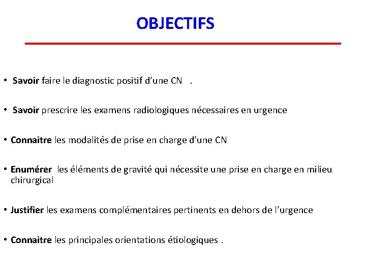 OBJECTIFS • Savoir faire le diagnostic positif d’une CN. • Savoir prescrire les examens