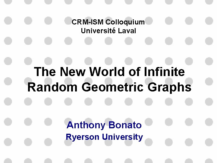 CRM-ISM Colloquium Université Laval The New World of Infinite Random Geometric Graphs Anthony Bonato