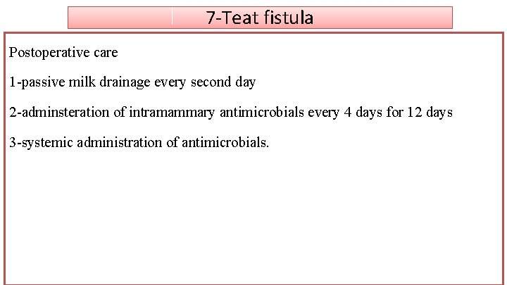 7 -Teat fistula Postoperative care 1 -passive milk drainage every second day 2 -adminsteration