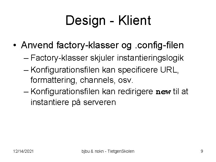 Design - Klient • Anvend factory-klasser og. config-filen – Factory-klasser skjuler instantieringslogik – Konfigurationsfilen